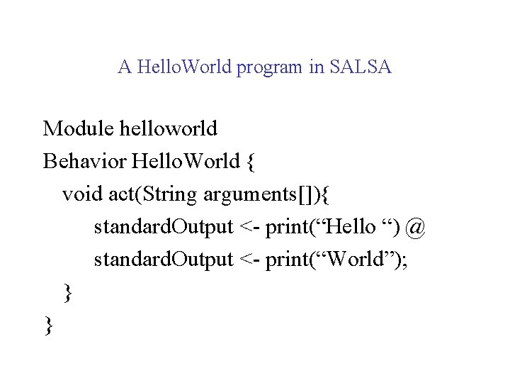 A Hello. World program in SALSA Module helloworld Behavior Hello. World { void act(String