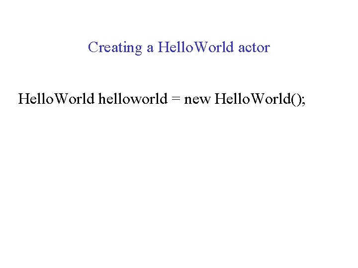 Creating a Hello. World actor Hello. World helloworld = new Hello. World(); 