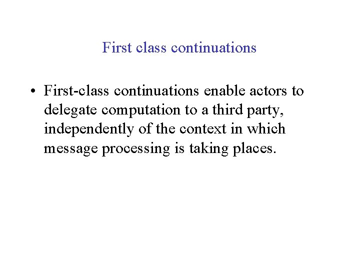 First class continuations • First-class continuations enable actors to delegate computation to a third