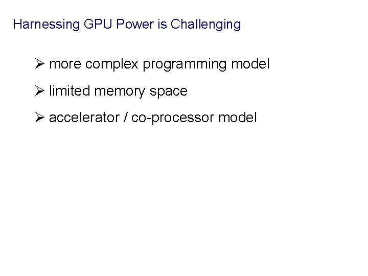 Harnessing GPU Power is Challenging Ø more complex programming model Ø limited memory space