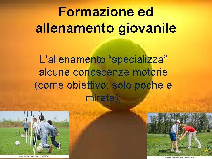 Formazione ed allenamento giovanile L’allenamento “specializza” alcune conoscenze motorie (come obiettivo: solo poche e