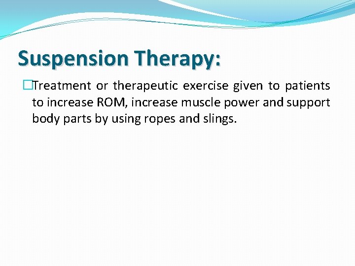 Suspension Therapy: �Treatment or therapeutic exercise given to patients to increase ROM, increase muscle