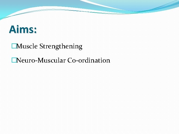 Aims: �Muscle Strengthening �Neuro-Muscular Co-ordination 