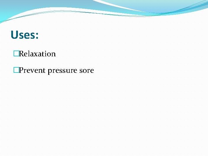 Uses: �Relaxation �Prevent pressure sore 