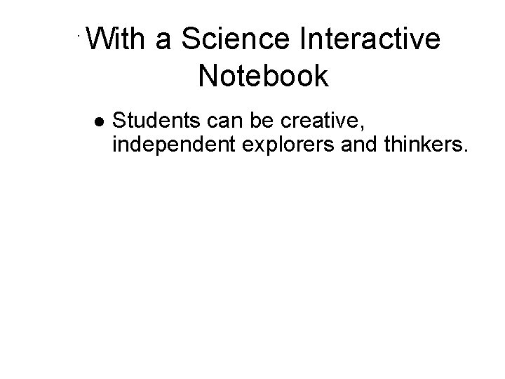 . With a Science Interactive Notebook l Students can be creative, independent explorers and
