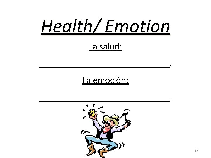 Health/ Emotion La salud: ______________. La emoción: ______________. 15 