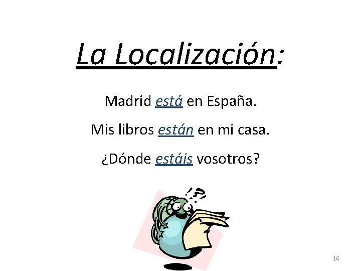 La Localización: Madrid está en España. Mis libros están en mi casa. ¿Dónde estáis