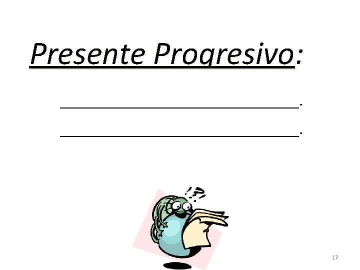 Presente Progresivo: ______________________________. 17 