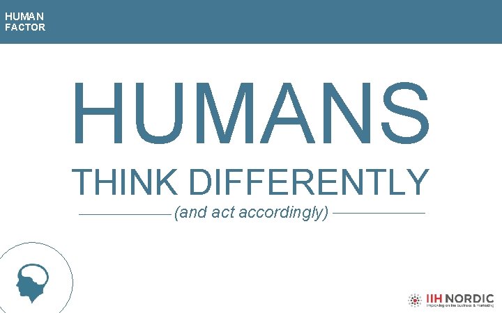 HUMAN FACTOR HUMANS THINK DIFFERENTLY (and act accordingly) 