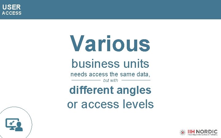 USER ACCESS Various business units needs access the same data, but with different angles