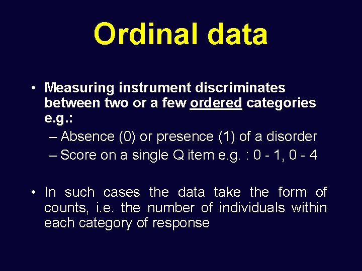 Ordinal data • Measuring instrument discriminates between two or a few ordered categories e.