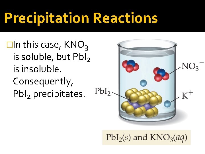 Precipitation Reactions �In this case, KNO 3 is soluble, but Pb. I 2 is