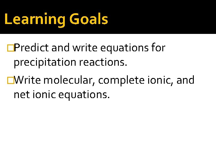 Learning Goals �Predict and write equations for precipitation reactions. �Write molecular, complete ionic, and