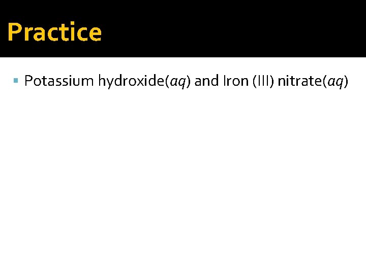 Practice Potassium hydroxide(aq) and Iron (III) nitrate(aq) 
