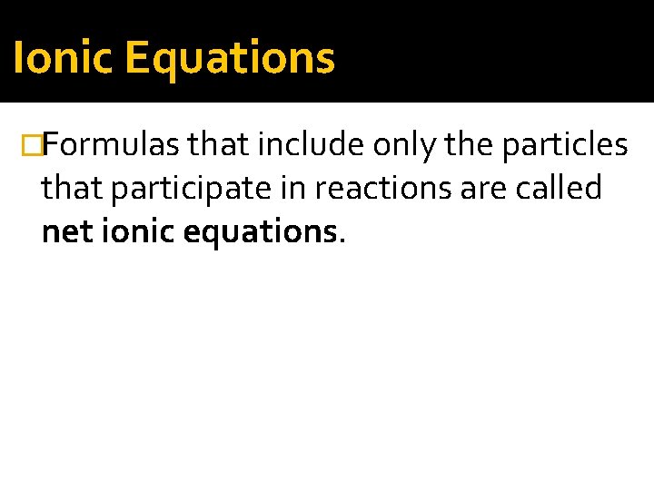 Ionic Equations �Formulas that include only the particles that participate in reactions are called