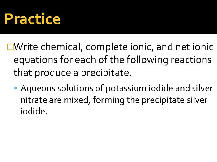 Practice �Write chemical, complete ionic, and net ionic equations for each of the following