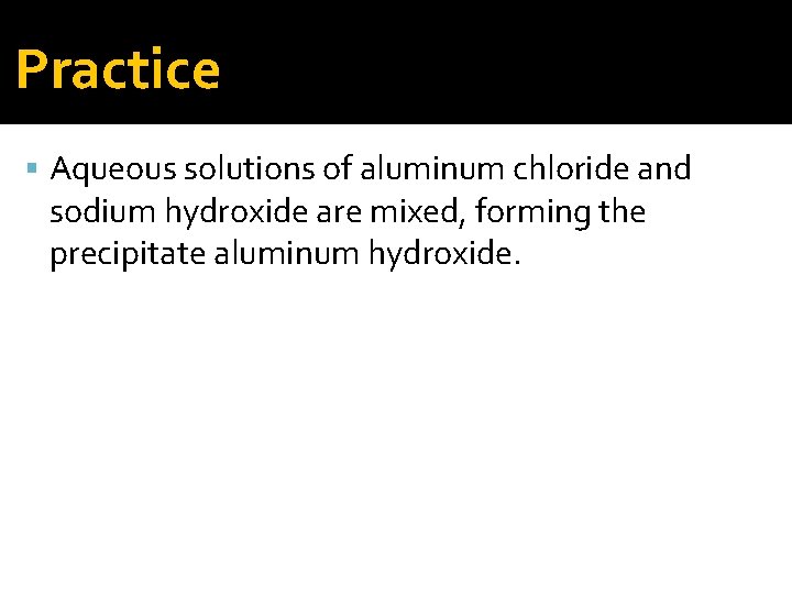 Practice Aqueous solutions of aluminum chloride and sodium hydroxide are mixed, forming the precipitate