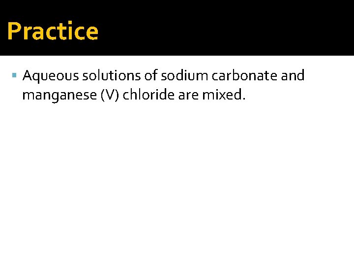 Practice Aqueous solutions of sodium carbonate and manganese (V) chloride are mixed. 