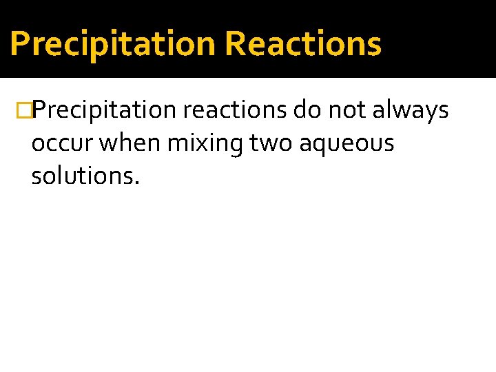 Precipitation Reactions �Precipitation reactions do not always occur when mixing two aqueous solutions. 