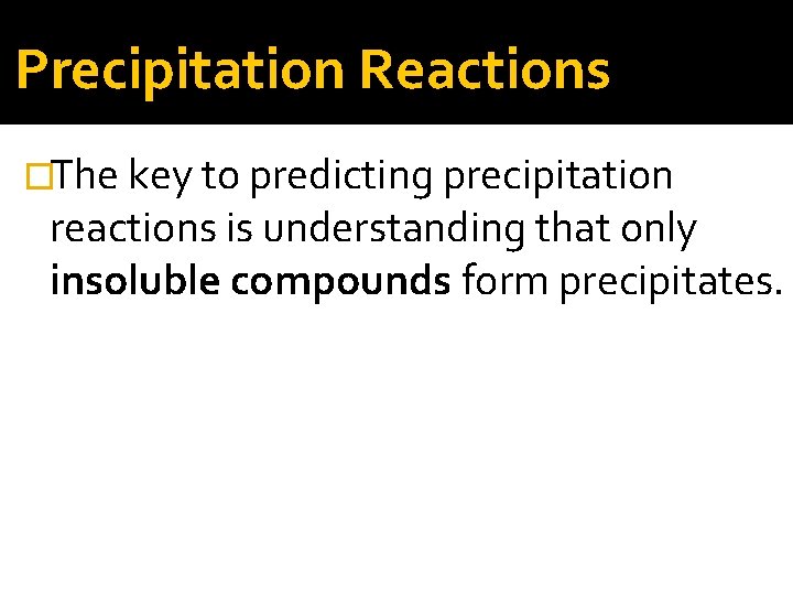 Precipitation Reactions �The key to predicting precipitation reactions is understanding that only insoluble compounds