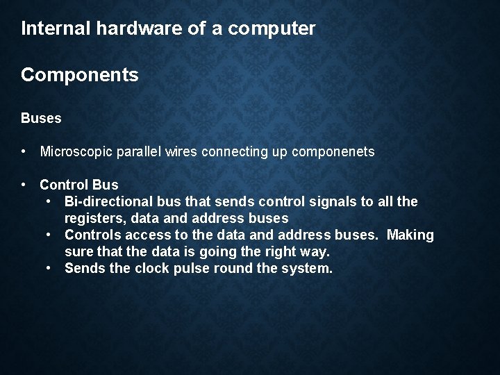 Internal hardware of a computer Components Buses • Microscopic parallel wires connecting up componenets Internal hardware of a computer Components Buses • Microscopic parallel wires connecting up componenets