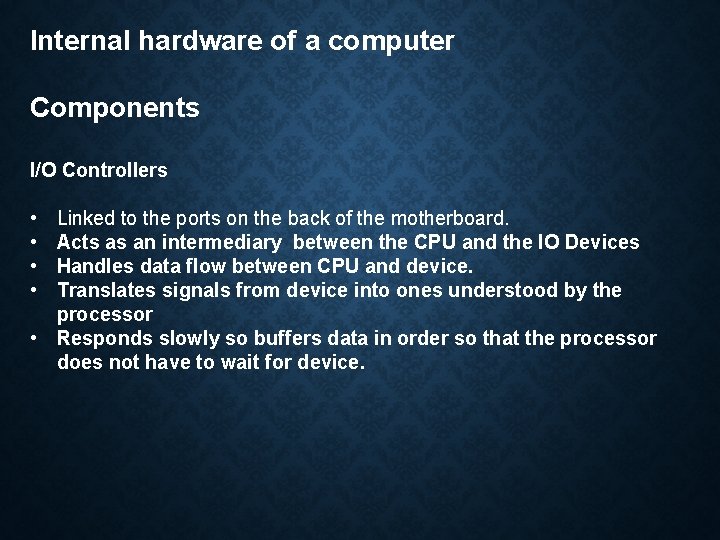 Internal hardware of a computer Components I/O Controllers • • Linked to the ports Internal hardware of a computer Components I/O Controllers • • Linked to the ports