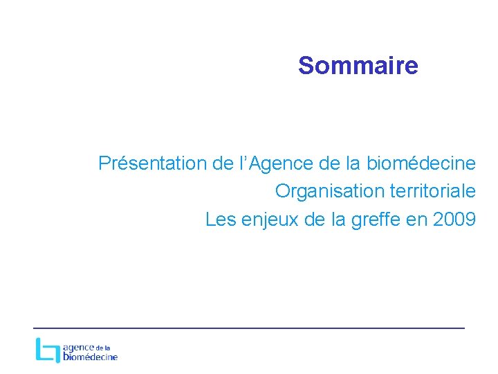 Sommaire Présentation de l’Agence de la biomédecine Organisation territoriale Les enjeux de la greffe