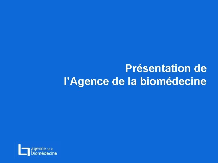 Présentation de l’Agence de la biomédecine 