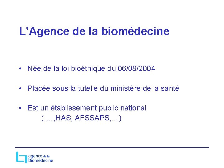 L’Agence de la biomédecine • Née de la loi bioéthique du 06/08/2004 • Placée