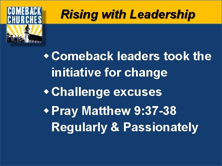 Rising with Leadership w Comeback leaders took the initiative for change w Challenge excuses