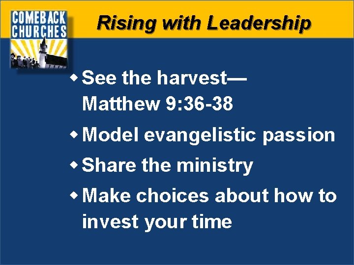 Rising with Leadership w See the harvest— Matthew 9: 36 -38 w Model evangelistic