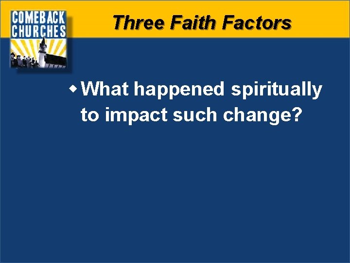 Three Faith Factors w What happened spiritually to impact such change? 