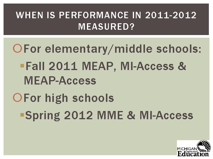 WHEN IS PERFORMANCE IN 2011 -2012 MEASURED? For elementary/middle schools: §Fall 2011 MEAP, MI-Access