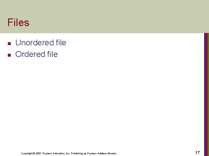 Files n n Unordered file Ordered file Copyright © 2007 Pearson Education, Inc. Publishing