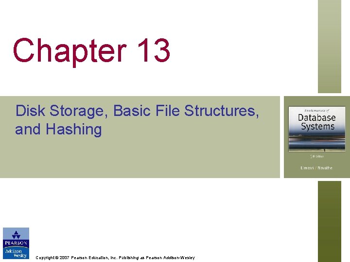 Chapter 13 Disk Storage, Basic File Structures, and Hashing Copyright © 2007 Pearson Education,