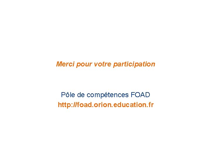 Merci pour votre participation Pôle de compétences FOAD http: //foad. orion. education. fr 