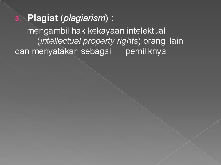 3. Plagiat (plagiarism) : mengambil hak kekayaan intelektual (intellectual property rights) orang lain dan