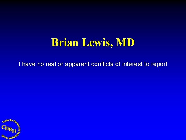 Brian Lewis, MD I have no real or apparent conflicts of interest to report.