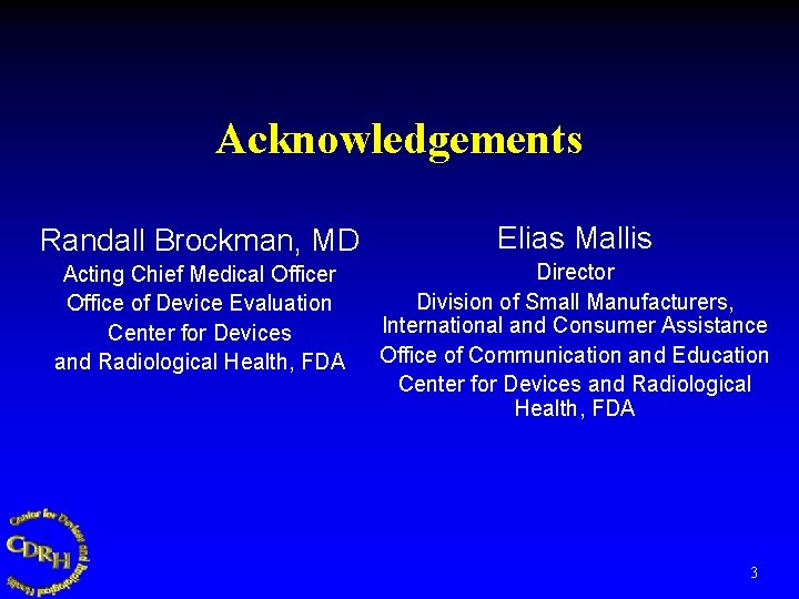 Acknowledgements Randall Brockman, MD Elias Mallis Acting Chief Medical Officer Office of Device Evaluation