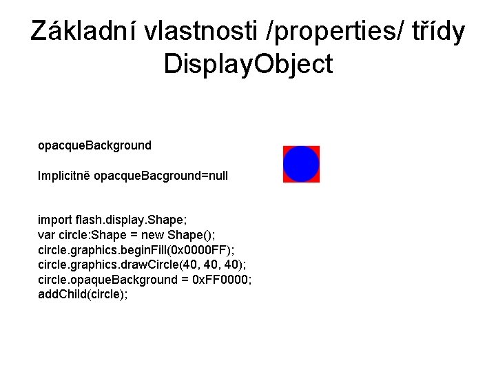 Základní vlastnosti /properties/ třídy Display. Object opacque. Background Implicitně opacque. Bacground=null import flash. display.