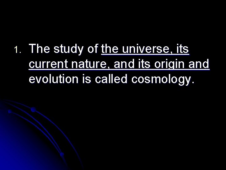 1. The study of the universe, its current nature, and its origin and evolution