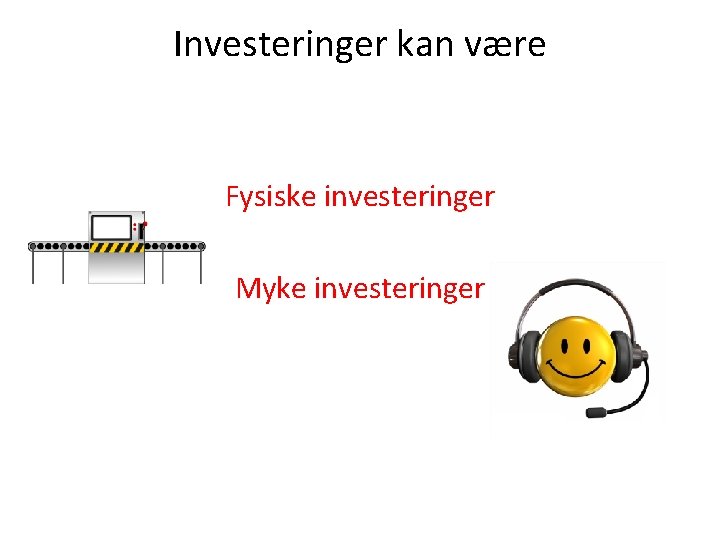 Investeringer kan være Fysiske investeringer Myke investeringer 