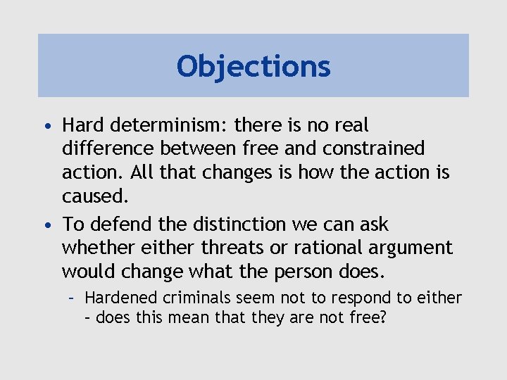 Objections • Hard determinism: there is no real difference between free and constrained action.