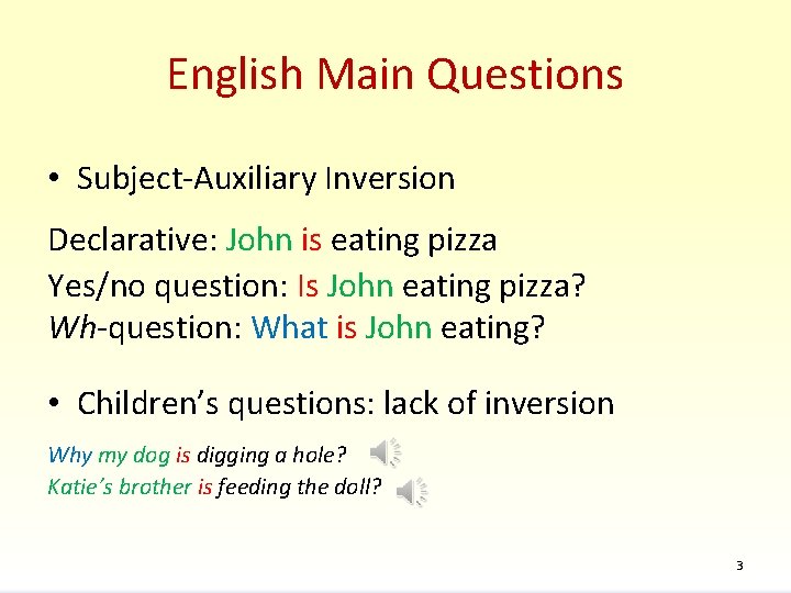 English Main Questions • Subject-Auxiliary Inversion Declarative: John is eating pizza Yes/no question: Is
