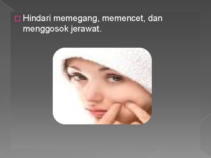 � Hindari memegang, memencet, dan menggosok jerawat. 