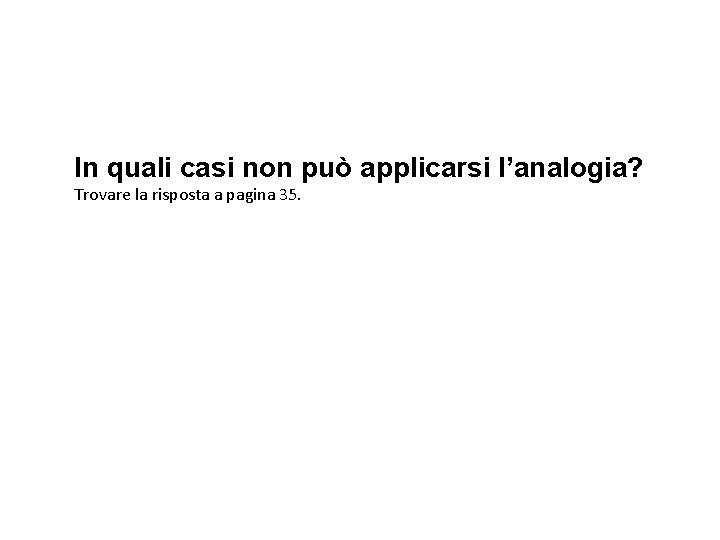 In quali casi non può applicarsi l’analogia? Trovare la risposta a pagina 35. 