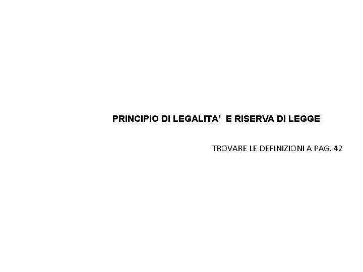 PRINCIPIO DI LEGALITA’ E RISERVA DI LEGGE TROVARE LE DEFINIZIONI A PAG. 42 