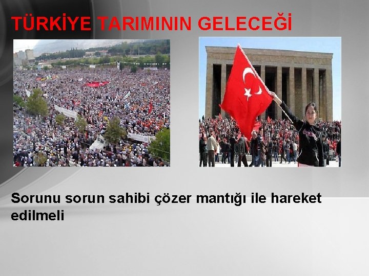 TÜRKİYE TARIMININ GELECEĞİ Sorunu sorun sahibi çözer mantığı ile hareket edilmeli 