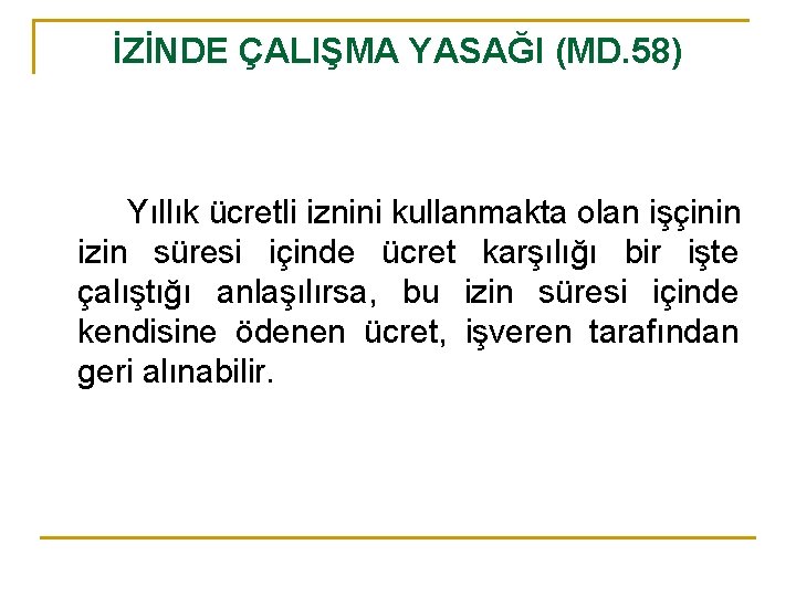 İZİNDE ÇALIŞMA YASAĞI (MD. 58) Yıllık ücretli iznini kullanmakta olan işçinin izin süresi içinde