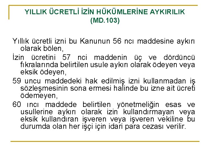 YILLIK ÜCRETLİ İZİN HÜKÜMLERİNE AYKIRILIK (MD. 103) Yıllık ücretli izni bu Kanunun 56 ncı